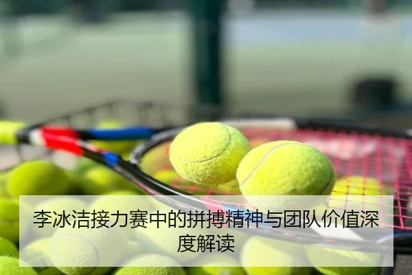 李冰洁接力赛中的拼搏精神与团队价值深度解读