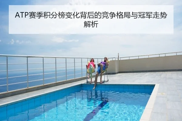 ATP赛季积分榜变化背后的竞争格局与冠军走势解析