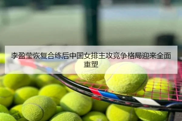 李盈莹恢复合练后中国女排主攻竞争格局迎来全面重塑