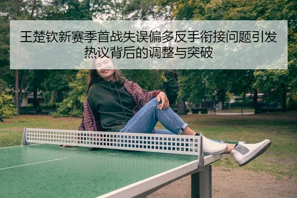 王楚钦新赛季首战失误偏多反手衔接问题引发热议背后的调整与突破