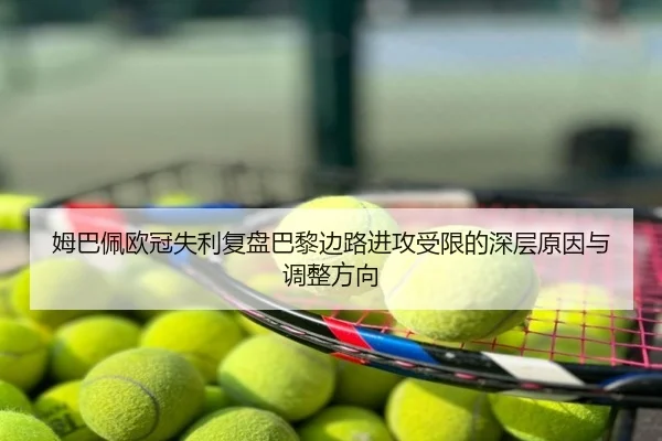 姆巴佩欧冠失利复盘巴黎边路进攻受限的深层原因与调整方向