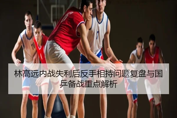 林高远内战失利后反手相持问题复盘与国乒备战重点解析